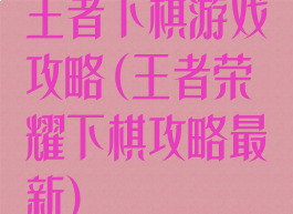王者下棋游戏攻略(王者荣耀下棋攻略最新)