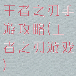 王者之刃手游攻略(王者之刃游戏)