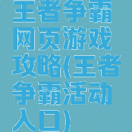 王者争霸网页游戏攻略(王者争霸活动入口)