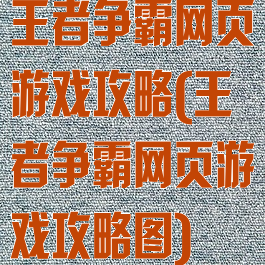 王者争霸网页游戏攻略(王者争霸网页游戏攻略图)