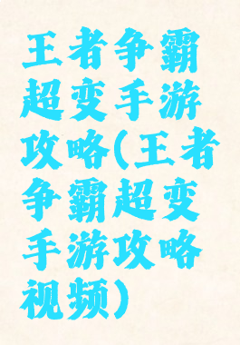 王者争霸超变手游攻略(王者争霸超变手游攻略视频)