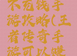 王者传奇不充钱手游攻略(王者传奇手游可以赚钱吗)