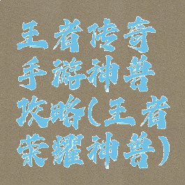 王者传奇手游神兽攻略(王者荣耀神兽)