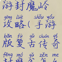 王者传奇手游封魔岭攻略(手游版复古传奇封魔谷怎么走)