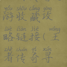 王者传奇手游收藏攻略链接(王者传奇寻宝攻略)