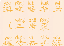王者传奇手游攻略华为(王者荣耀传奇手游)