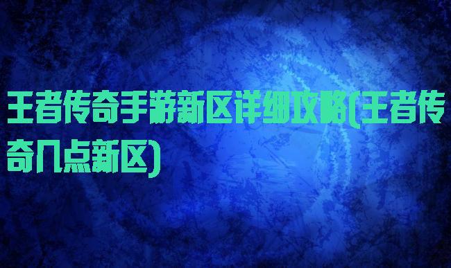 王者传奇手游新区详细攻略(王者传奇几点新区)