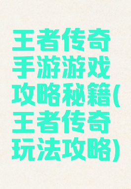 王者传奇手游游戏攻略秘籍(王者传奇玩法攻略)