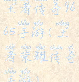 王者传奇9665手游(王者荣耀传奇手游)