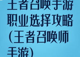 王者召唤手游职业选择攻略(王者召唤师手游)