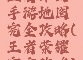 王者军团手游地图完全攻略(王者荣耀官方攻略)
