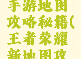 王者军团手游地图攻略秘籍(王者荣耀新地图攻略)
