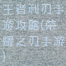 王者利刃手游攻略(荣耀之刃手游)