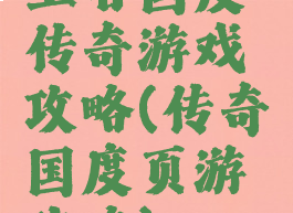 王者国度传奇游戏攻略(传奇国度页游攻略)