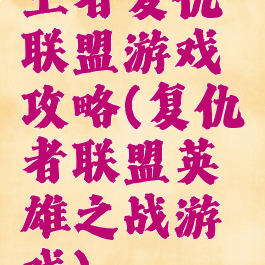 王者复仇联盟游戏攻略(复仇者联盟英雄之战游戏)