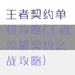 王者契约单机攻略(王者荣耀契约之战攻略)