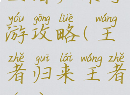 王者归来手游攻略(王者归来王者荣耀)