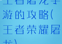 王者屠龙手游的攻略(王者荣耀屠龙)