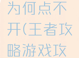 王者攻略游戏攻略为何点不开(王者攻略游戏攻略为何点不开了)