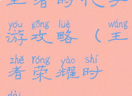 王者时代手游攻略(王者荣耀时代)