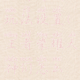 王者游戏玩法设置(王者荣耀大神们怎么设置游戏)