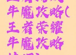 王者游戏牛魔攻略(王者荣耀牛魔攻略技巧)