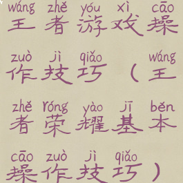 王者游戏操作技巧(王者荣耀基本操作技巧)