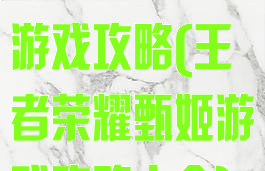 王者荣耀甄姬游戏攻略(王者荣耀甄姬游戏攻略大全)