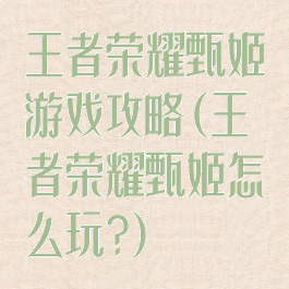 王者荣耀甄姬游戏攻略(王者荣耀甄姬怎么玩?)
