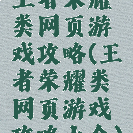 王者荣耀类网页游戏攻略(王者荣耀类网页游戏攻略大全)