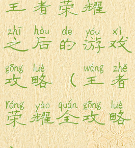王者荣耀之后的游戏攻略(王者荣耀全攻略)