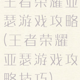 王者荣耀亚瑟游戏攻略(王者荣耀亚瑟游戏攻略技巧)