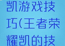 王者荣耀凯游戏技巧(王者荣耀凯的技巧)