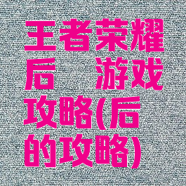 王者荣耀后羿游戏攻略(后羿的攻略)