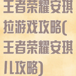 王者荣耀安琪拉游戏攻略(王者荣耀安琪儿攻略)