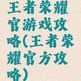王者荣耀官游戏攻略(王者荣耀官方攻略)
