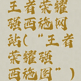 王者荣耀强西施网站(“王者荣耀强㢨西施图”)