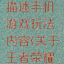 王者荣耀描述手机游戏玩法内容(关于王者荣耀的玩法)