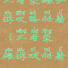王者荣耀手游攻略秘籍(王者荣耀游戏秘籍)