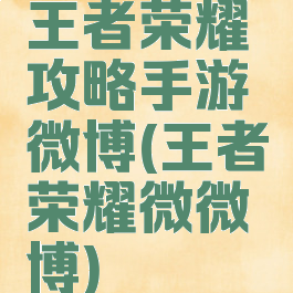 王者荣耀攻略手游微博(王者荣耀微微博)