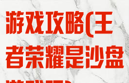 王者荣耀沙盒游戏攻略(王者荣耀是沙盘游戏吗)