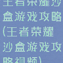 王者荣耀沙盒游戏攻略(王者荣耀沙盒游戏攻略视频)