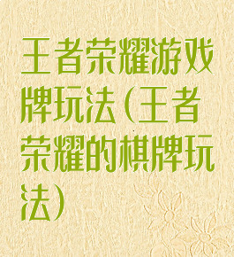 王者荣耀游戏牌玩法(王者荣耀的棋牌玩法)