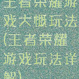 王者荣耀游戏大概玩法(王者荣耀游戏玩法详解)