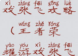 王者荣耀游戏张飞攻略(王者荣耀游戏张飞攻略大全)