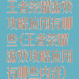 王者荣耀游戏攻略应用有哪些(王者荣耀游戏攻略应用有哪些内容)