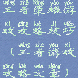 王者荣耀游戏攻略技巧(王者游戏攻略文章)