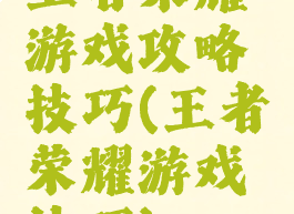 王者荣耀游戏攻略技巧(王者荣耀游戏技巧)