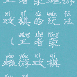 王者荣耀游戏棋的玩法(王者荣耀游戏棋规则)