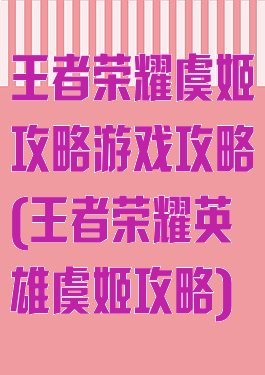 王者荣耀虞姬攻略游戏攻略(王者荣耀英雄虞姬攻略)